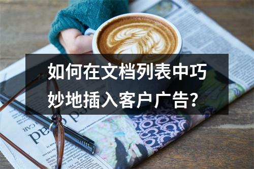 如何在文档列表中巧妙地插入客户广告?