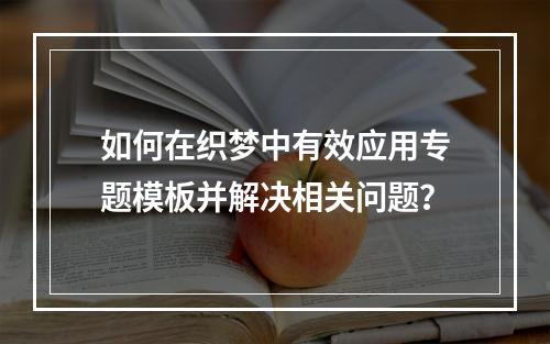如何在织梦中有效应用专题模板并解决相关问题?