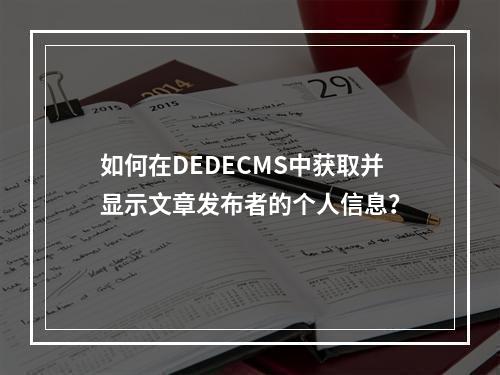 如何在DEDECMS中获取并显示文章发布者的个人信息?