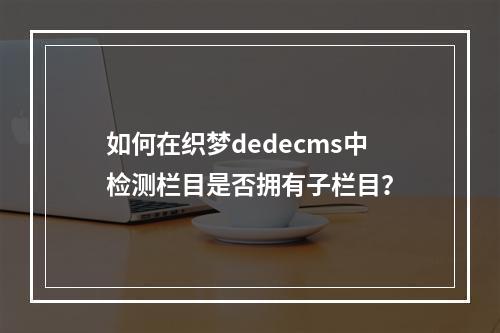 如何在织梦dedecms中检测栏目是否拥有子栏目?