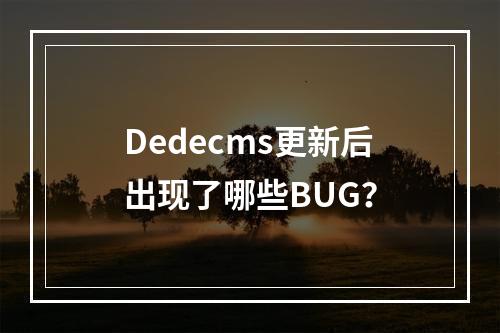Dedecms更新后出现了哪些BUG?