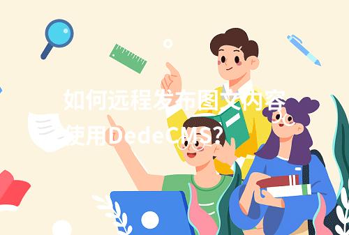 如何远程发布图文内容使用DedeCMS?