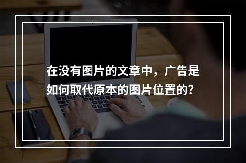 在没有图片的文章中,广告是如何取代原本的图片位置的?