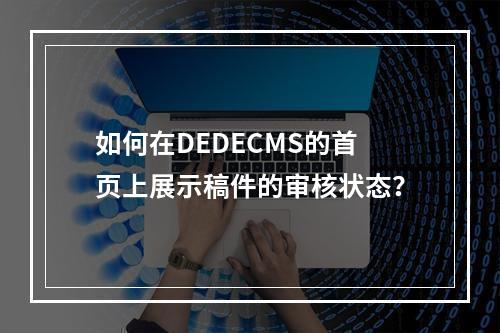 如何在DEDECMS的首页上展示稿件的审核状态?