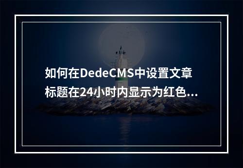 如何在DedeCMS中设置文章标题在24小时内显示为红色?