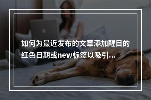 如何为最近发布的文章添加醒目的红色日期或new标签以吸引读者注意?