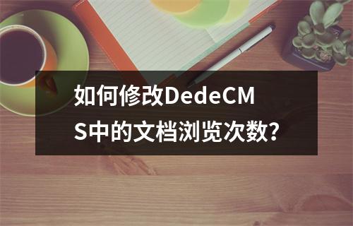 如何修改DedeCMS中的文档浏览次数?