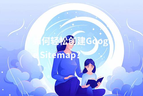 如何轻松创建Google Sitemap?
