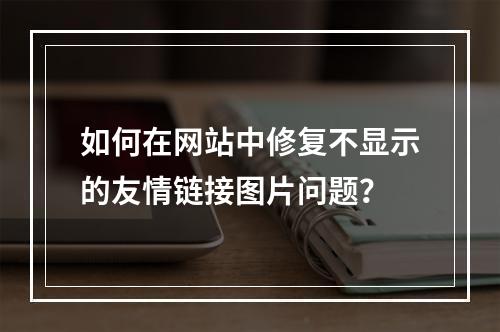如何在网站中修复不显示的友情链接图片问题?