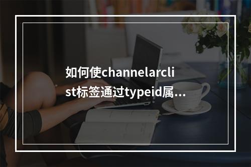 如何使channelarclist标签通过typeid属性实现排序功能?