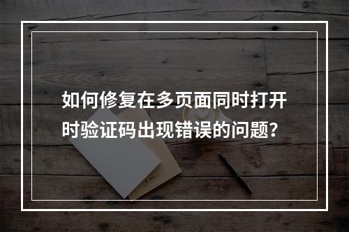 如何修复在多页面同时打开时验证码出现错误的问题?