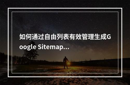 如何通过自由列表有效管理生成Google Sitemap?