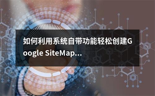 如何利用系统自带功能轻松创建Google SiteMap?