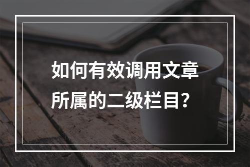 如何有效调用文章所属的二级栏目?