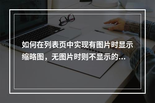 如何在列表页中实现有图片时显示缩略图,无图片时则不显示的效果?