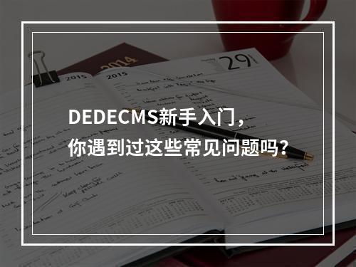 DEDECMS新手入门,你遇到过这些常见问题吗?