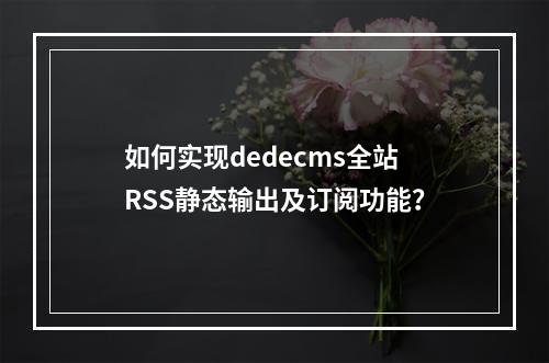 如何实现dedecms全站RSS静态输出及订阅功能?
