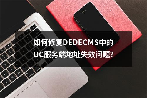 如何修复DEDECMS中的UC服务端地址失效问题?
