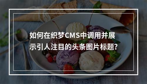 如何在织梦CMS中调用并展示引人注目的头条图片标题?
