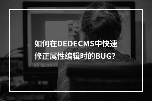 如何在DEDECMS中快速修正属性编辑时的BUG?