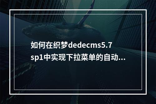 如何在织梦dedecms5.7sp1中实现下拉菜单的自动调用功能?