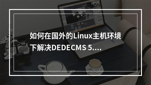 如何在国外的Linux主机环境下解决DEDECMS 5.5的无法采集问题?