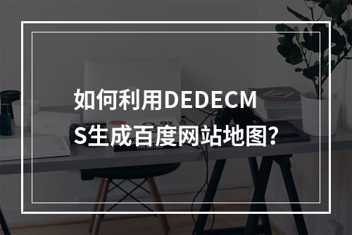 如何利用DEDECMS生成百度网站地图?