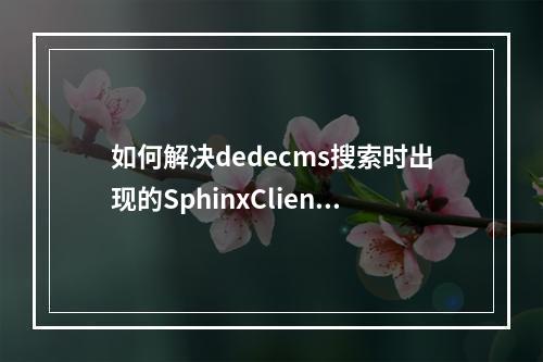 如何解决dedecms搜索时出现的SphinxClient类找不到问题?