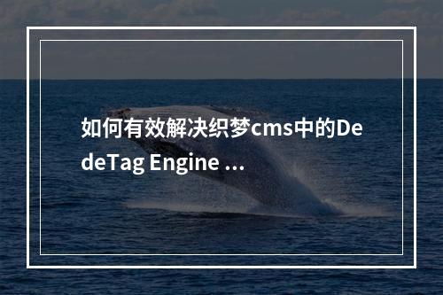 如何有效解决织梦cms中的DedeTag Engine Create File False问题?