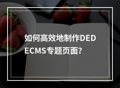 如何高效地制作DEDECMS专题页面?