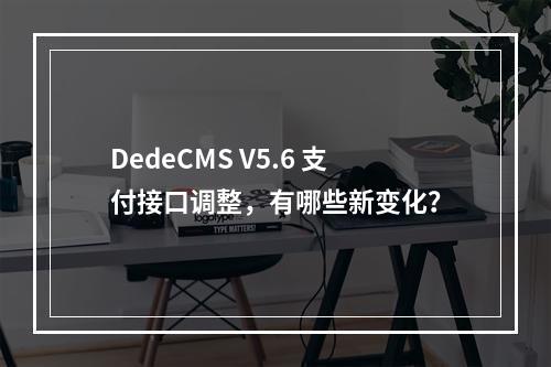 DedeCMS V5.6 支付接口调整,有哪些新变化?
