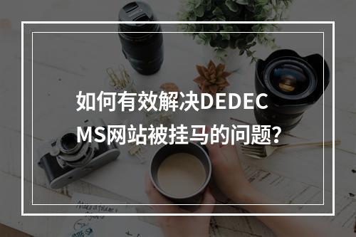 如何有效解决DEDECMS网站被挂马的问题?