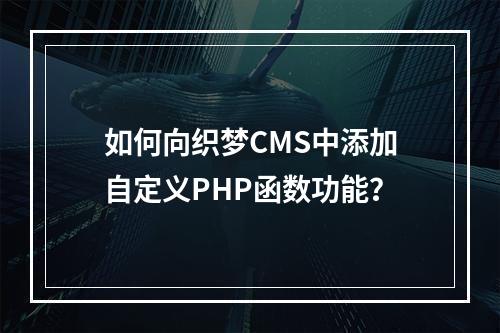 如何向织梦CMS中添加自定义PHP函数功能?