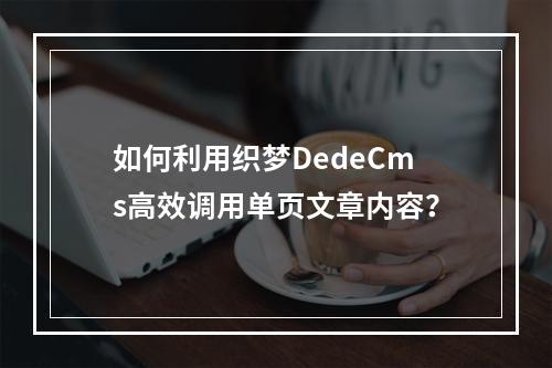 如何利用织梦DedeCms高效调用单页文章内容?