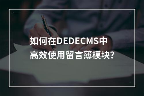 如何在DEDECMS中高效使用留言薄模块?