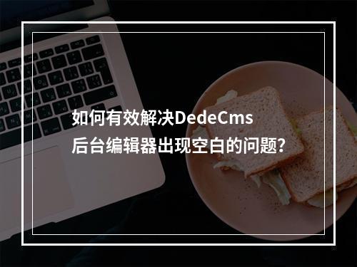 如何有效解决DedeCms后台编辑器出现空白的问题?