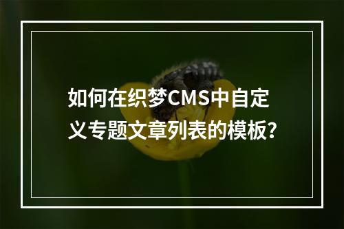 如何在织梦CMS中自定义专题文章列表的模板?