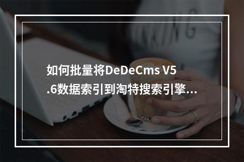 如何批量将DeDeCms V5.6数据索引到淘特搜索引擎?