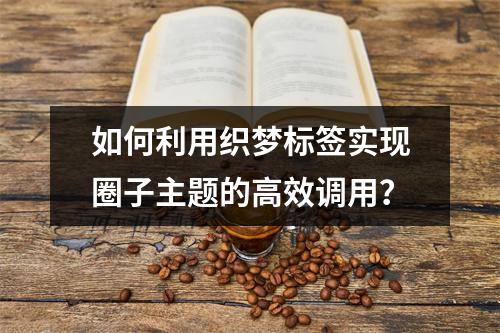 如何利用织梦标签实现圈子主题的高效调用?
