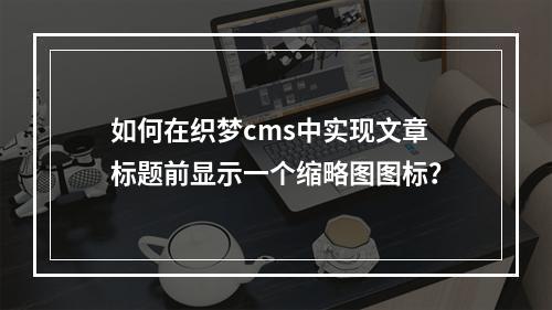 如何在织梦cms中实现文章标题前显示一个缩略图图标?