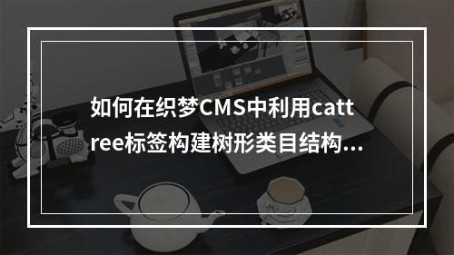 如何在织梦CMS中利用cattree标签构建树形类目结构?