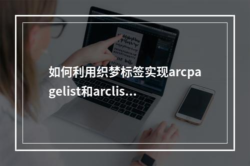 如何利用织梦标签实现arcpagelist和arclist的列表分页功能?