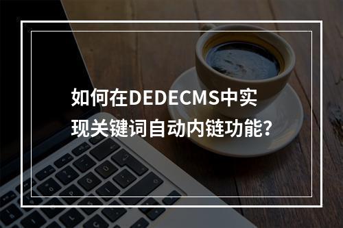 如何在DEDECMS中实现关键词自动内链功能?