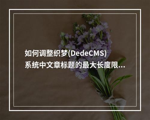如何调整织梦(DedeCMS)系统中文章标题的最大长度限制?