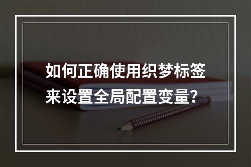 如何正确使用织梦标签来设置全局配置变量?