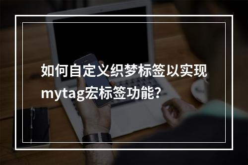 如何自定义织梦标签以实现mytag宏标签功能?