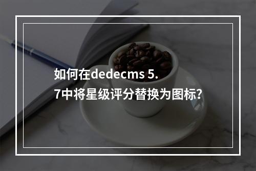 如何在dedecms 5.7中将星级评分替换为图标?