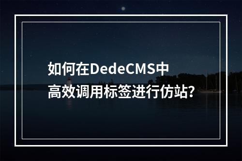 如何在DedeCMS中高效调用标签进行仿站?