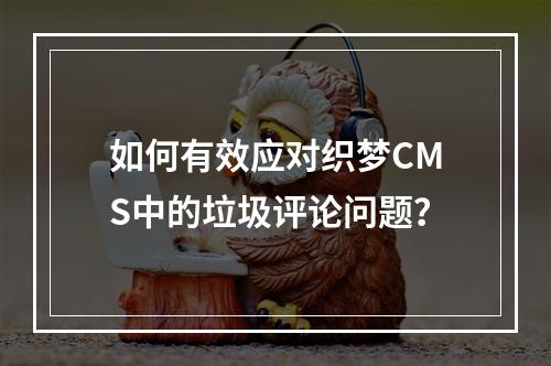 如何有效应对织梦CMS中的垃圾评论问题?