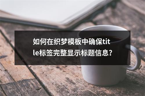 如何在织梦模板中确保title标签完整显示标题信息?